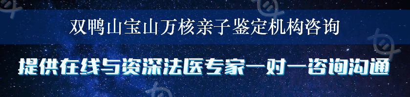 双鸭山宝山万核亲子鉴定机构咨询